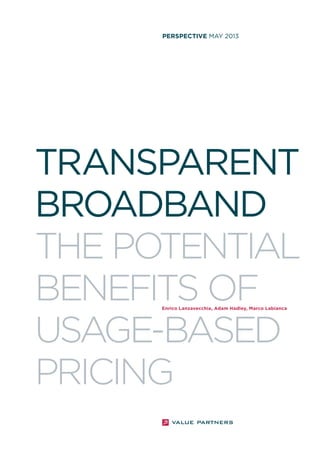TRANSPARENT
BROADBAND
THE POTENTIAL
BENEFITS OF
USAGE-BASED
PRICING
perspective MAY 2013
Enrico Lanzavecchia, Adam Hadley, Marco Labianca
 