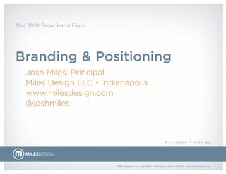 The 2010 Broadband Expo
Branding & Positioning
Josh Miles, Principal
Miles Design LLC - Indianapolis
www.milesdesign.com
@joshmiles
 