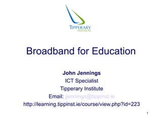 Broadband for Education John Jennings ICT Specialist Tipperary Institute Email:  [email_address] http://learning.tippinst.ie/course/view.php?id=223 