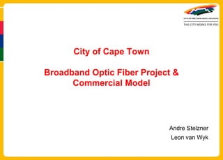 City of Cape Town

Broadband Optic Fiber Project &
      Commercial Model




                            Andre Stelzner
                             Leon van Wyk
 
