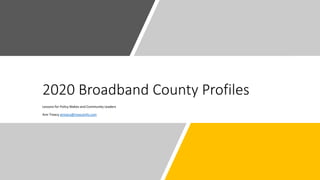 2020 Broadband County Profiles
Lessons for Policy Makes and Community Leaders
Ann Treacy atreacy@treacyinfo.com
 