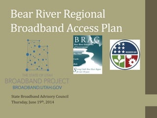 Bear River Regional
Broadband Access Plan
State Broadband Advisory Council
Thursday, June 19th, 2014
 