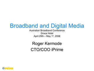 Broadband and Digital Media Australian Broadband Conference Grace Hotel April 29th – May 1 st , 2008 Roger Kermode CTO/COO iPrime 