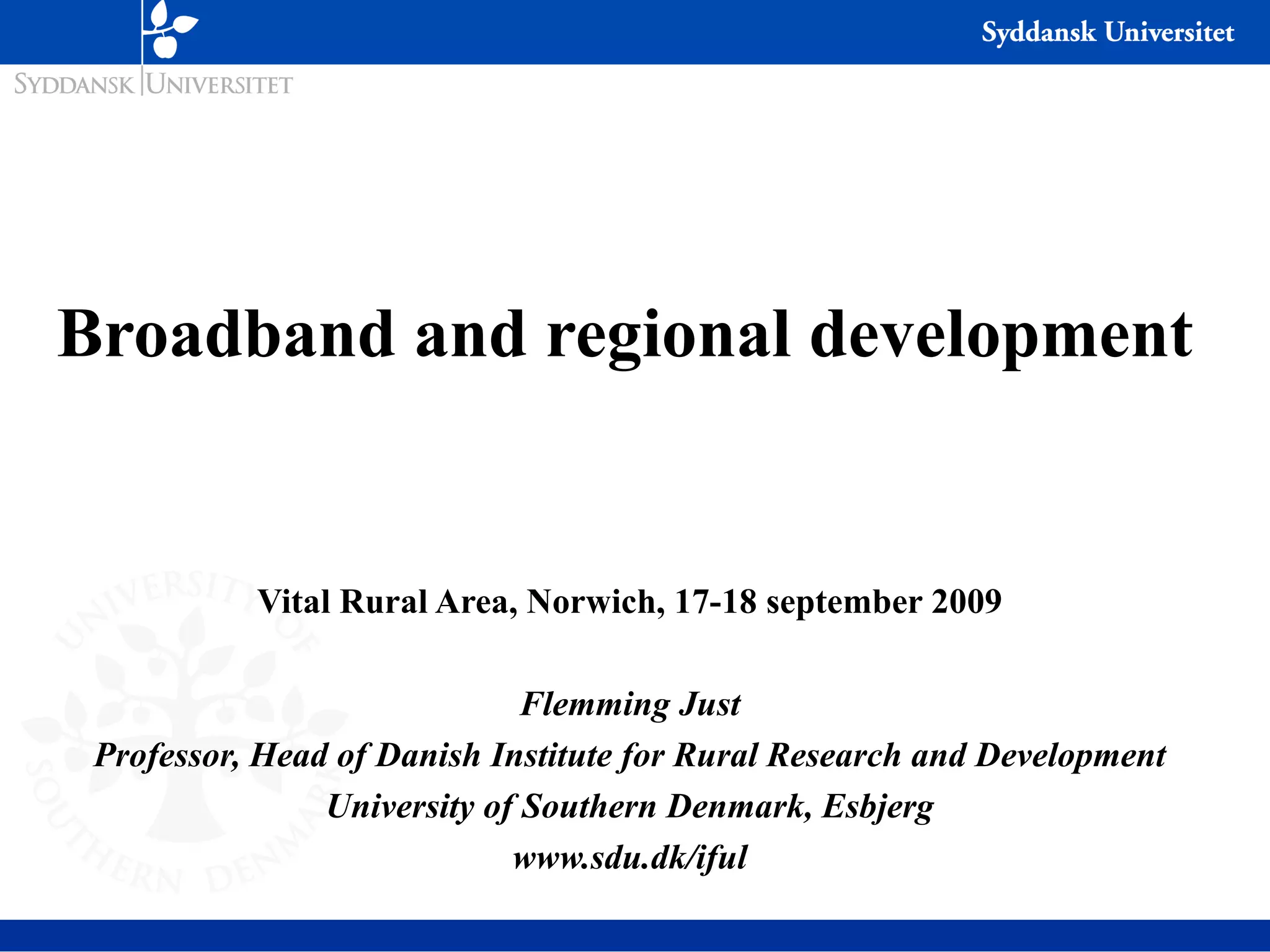 Broadband and regional development Vital Rural Area, Norwich, 17-18 september 2009 Flemming Just Professor, Head of Danish Institute for Rural Research and Development University of Southern Denmark, Esbjerg www.sdu.dk/iful 