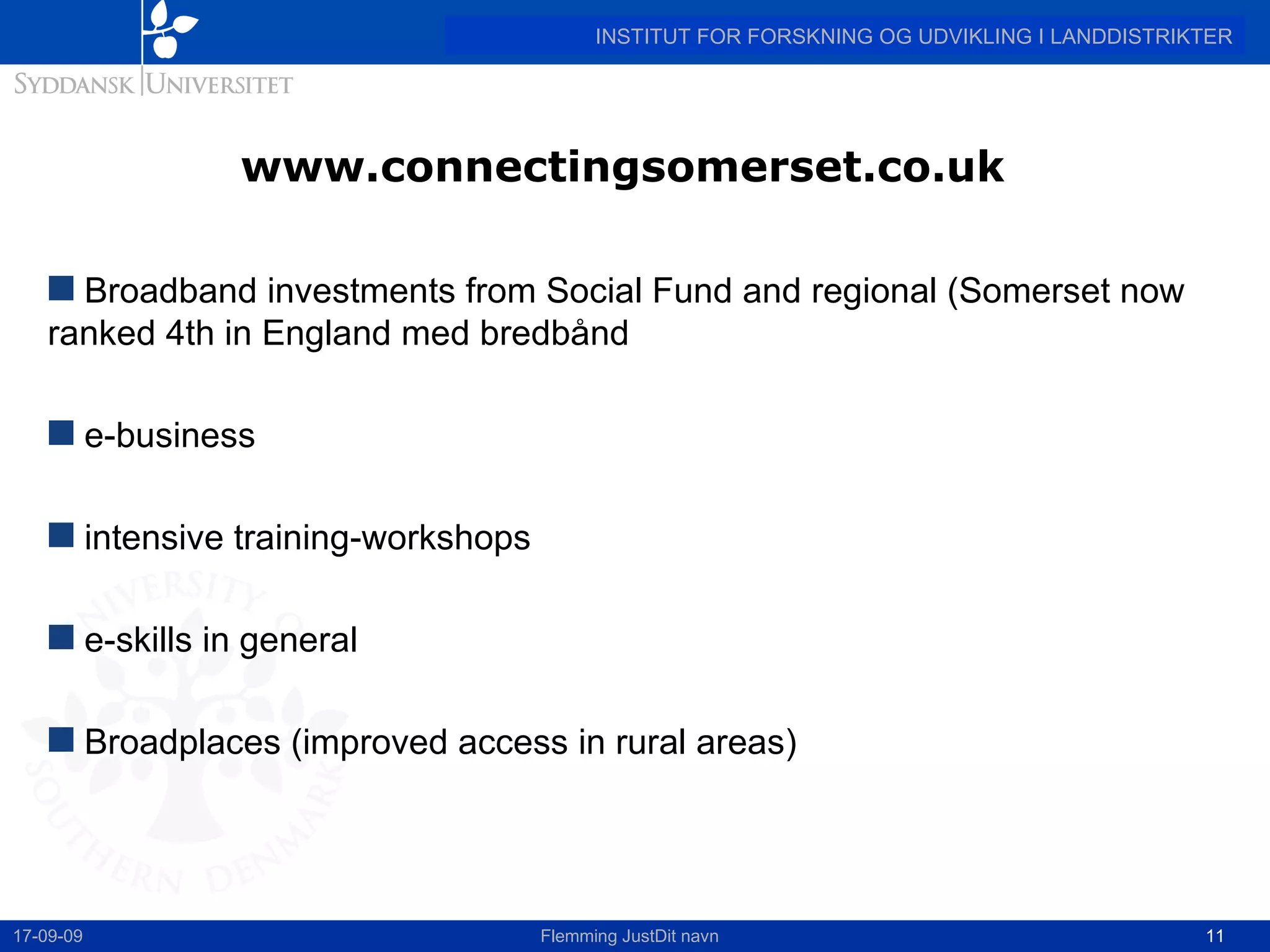 www.connectingsomerset.co.uk  Broadband investments from Social Fund and regional (Somerset now ranked 4th in England med bredbånd e-business intensive training-workshops  e-skills in general Broadplaces (improved access in rural areas) 17-09-09 Flemming JustDit navn 