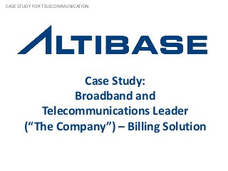 Case Study:
Broadband and
Telecommunications Leader
(“The Company”) – Billing Solution
CASE STUDY FOR TELECOMMUNICATION
 