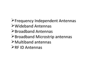 Frequency Independent Antennas
Wideband Antennas
Broadband Antennas
Broadband Microstrip antennas
Multiband antennas
RF ID Antennas
 
