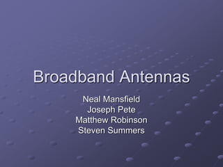 Broadband Antennas
Neal Mansfield
Joseph Pete
Matthew Robinson
Steven Summers
 