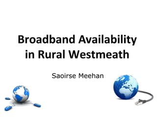 Broadband Availability
 in Rural Westmeath
      Saoirse Meehan
 