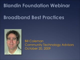 Blandin Foundation Webinar Broadband Best Practices Bill Coleman Community Technology Advisors October 20, 2009 