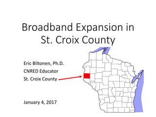 Broadband Expansion in
St. Croix County
Eric Biltonen, Ph.D.
CNRED Educator
St. Croix County
January 4, 2017
 