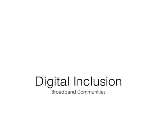 Digital Inclusion
   Broadband Communities
 