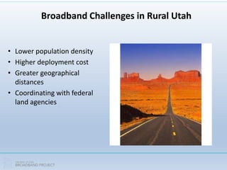 Broadband Challenges in Rural Utah
• Lower population density
• Higher deployment cost
• Greater geographical
distances
• Coordinating with federal
land agencies
 