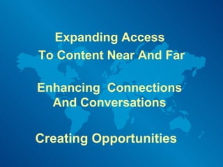 Expanding Access  To Content Near And Far Enhancing  Connections And Conversations Creating Opportunities 