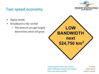 Two speed economy

• Digital divide
• Broadband is like rainfall
   – The amount you get largely
      determines what will grow
 