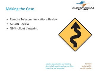 Making the Case

• Remote Telecommunications Review
• ACCAN Review
• NBN rollout blueprint
 