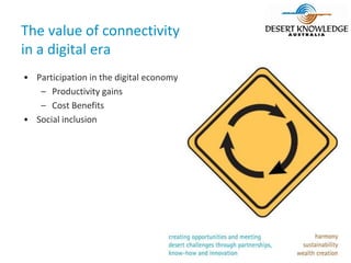 The value of connectivity
in a digital era
• Participation in the digital economy
   – Productivity gains
   – Cost Benefits
• Social inclusion
 