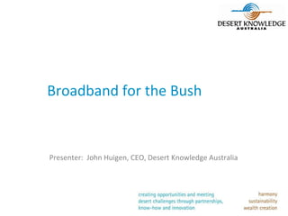 Broadband for the Bush



Presenter: John Huigen, CEO, Desert Knowledge Australia
 