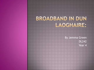 Broadband in Dun Laoghaire:  By Jemma Green DL242 Year 4 