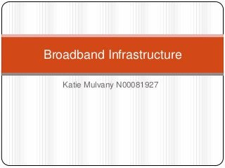 Broadband Infrastructure

   Katie Mulvany N00081927
 