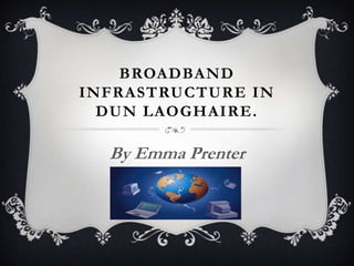 BROADBAND
INFRASTRUCTURE IN
  DUN LAOGHAIRE.

  By Emma Prenter
 