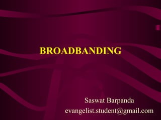 BROADBANDING



         Saswat Barpanda
   evangelist.student@gmail.com
 