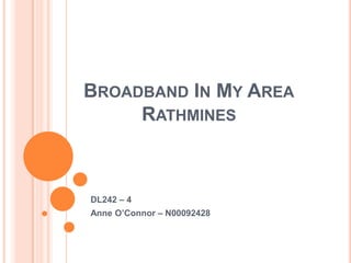 BROADBAND IN MY AREA
     RATHMINES



DL242 – 4
Anne O’Connor – N00092428
 