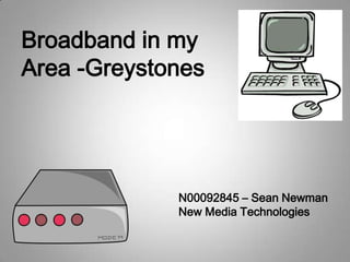 Broadband in my
Area -Greystones




             N00092845 – Sean Newman
             New Media Technologies
 