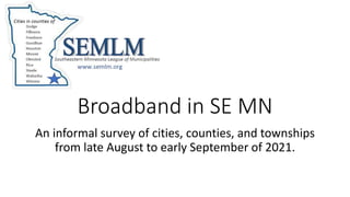 Broadband in SE MN
An informal survey of cities, counties, and townships
from late August to early September of 2021.
 