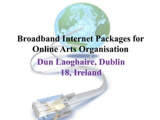 Broadband Internet Packages for Online Arts Organisation Dun Laoghaire, Dublin 18, Ireland 