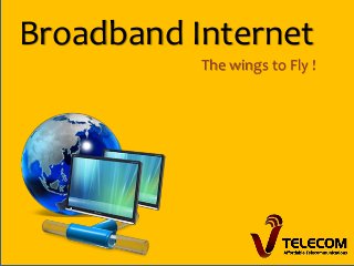 Broadband Internet
The wings to Fly !
 