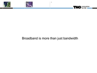 4




Broadband is more than just bandwidth
 