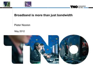Broadband is more than just bandwidth


Pieter Nooren

May 2012
 