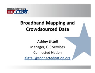 Broadband Mapping and
  Crowdsourced Data

          Ashley Littell
      Manager, GIS Services
        Connected Nation
 alittell@connectednation.org
 