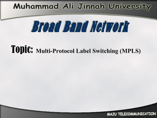 Topic:   Multi-Protocol Label Switching (MPLS) Broad Band Network 