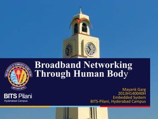 Broadband Networking
Through Human Body
BITS Pilani
Hyderabad Campus

Mayank Garg
2013H140040H
Embedded System
BITS-Pilani, Hyderabad Campus

 