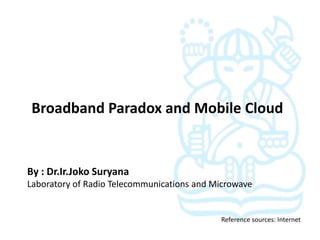 Broadband Paradox and Mobile Cloud


By : Dr.Ir.Joko Suryana
Laboratory of Radio Telecommunications and Microwave


                                            Reference sources: Internet
 