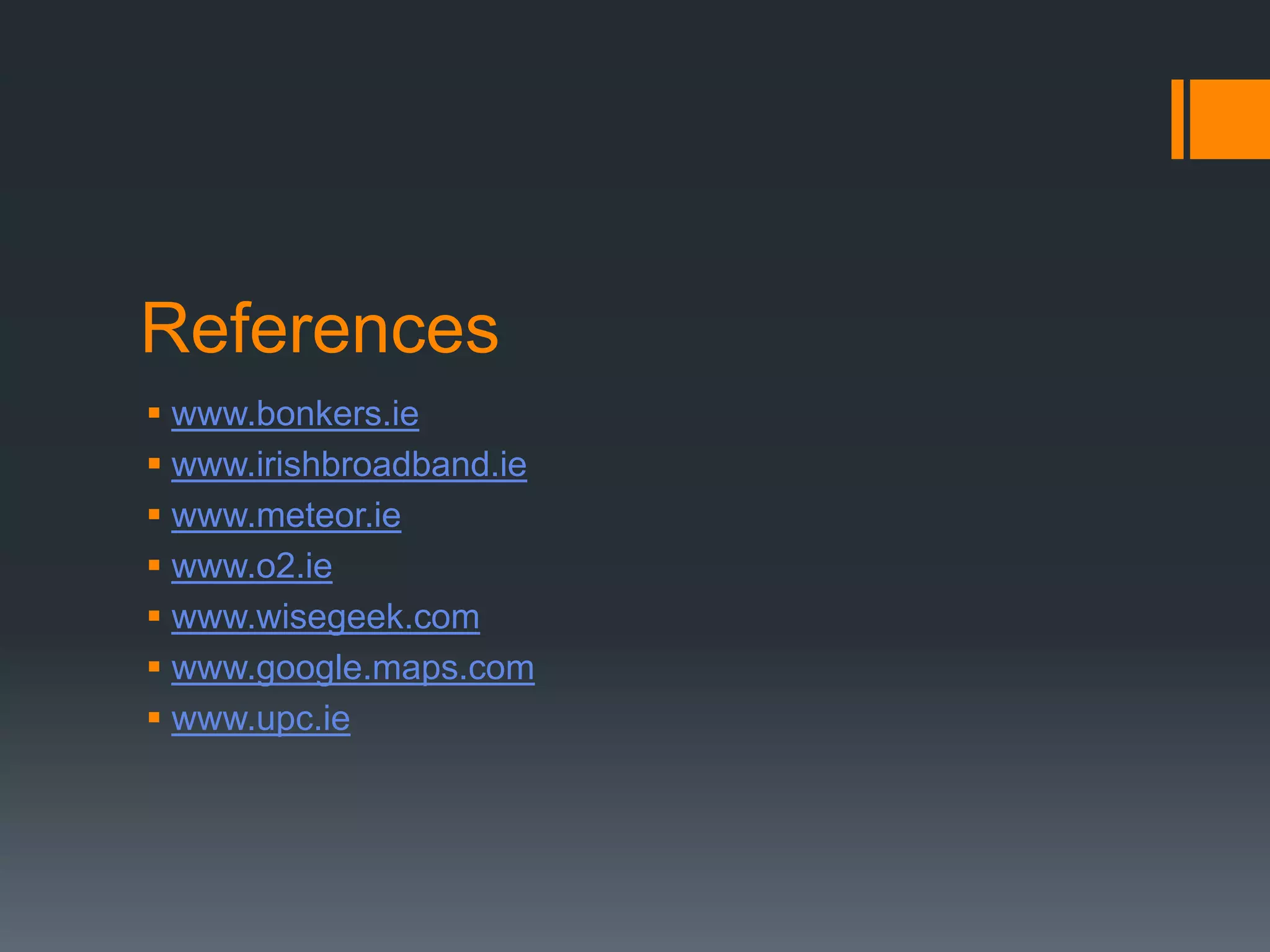 References
 www.bonkers.ie
 www.irishbroadband.ie
 www.meteor.ie
 www.o2.ie
 www.wisegeek.com
 www.google.maps.com
 www.upc.ie
 