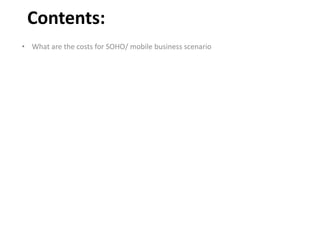 Contents:
• What are the costs for SOHO/ mobile business scenario
 