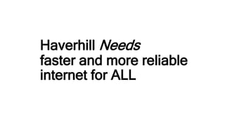 Haverhill Needs
faster and more reliable
internet for ALL
 
