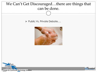 We Can’t Get Discouraged…there are things that
can be done.
Center for Community Technology Solutions
 Public Vs. Private Debate….
 