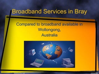 Broadband Services in Bray Compared to broadband available in Wollongong,  Australia 
