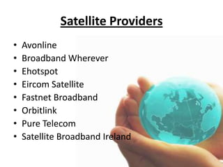 Satellite ProvidersAvonlineBroadband WhereverEhotspotEircom SatelliteFastnet BroadbandOrbitlinkPure TelecomSatellite Broadband Ireland