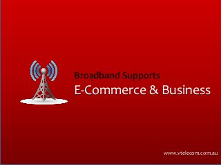 E-Commerce & Business
Broadband Supports
www.vtelecom.com.au
 