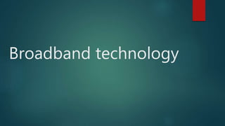 Broadband technology
 