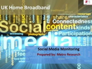 UK Home Broadband




            Social Media Monitoring
            Prepared by: Metro Research
 