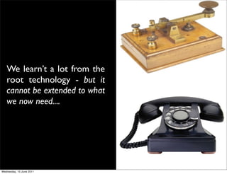 We learn’t a lot from the
   root technology - but it
   cannot be extended to what
   we now need....




Wednesday, 15 J...