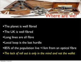 Where are we?
    ★The           planet is well ﬁbred
    ★The           UK is well ﬁbred
    ★Long             lines are ...