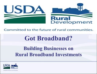 Got Broadband?
   Building Businesses on
Rural Broadband Investments
 