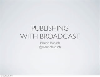 PUBLISHING
                       WITH BROADCAST
                           Marcin Bunsch
                           @marcinbunsch




Sunday, May 29, 2011
 